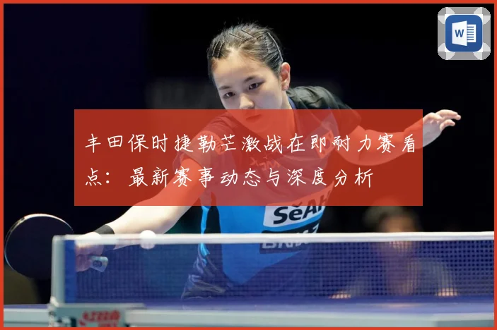 丰田保时捷勒芒激战在即耐力赛看点：最新赛事动态与深度分析