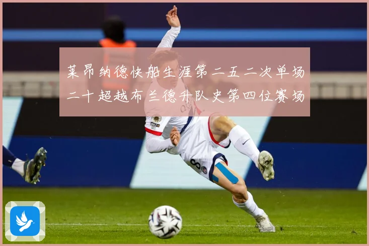 莱昂纳德快船生涯第二五二次单场二十超越布兰德升队史第四位赛场复盘：最新赛事动态与深度分析