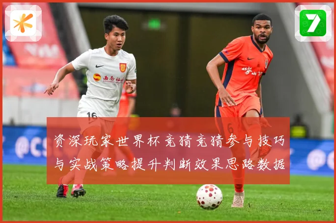资深玩家世界杯竞猜竞猜参与技巧与实战策略提升判断效果思路数据研判：最新赛事动态与深度分析