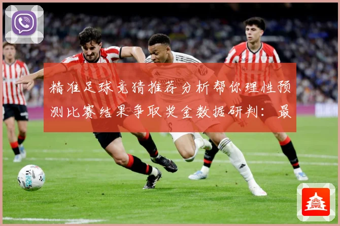 精准足球竞猜推荐分析帮你理性预测比赛结果争取奖金数据研判：最新赛事动态与深度分析