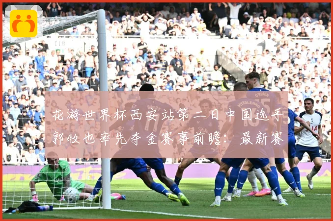 花游世界杯西安站第二日中国选手郭牧也率先夺金赛事前瞻：最新赛事动态与深度分析