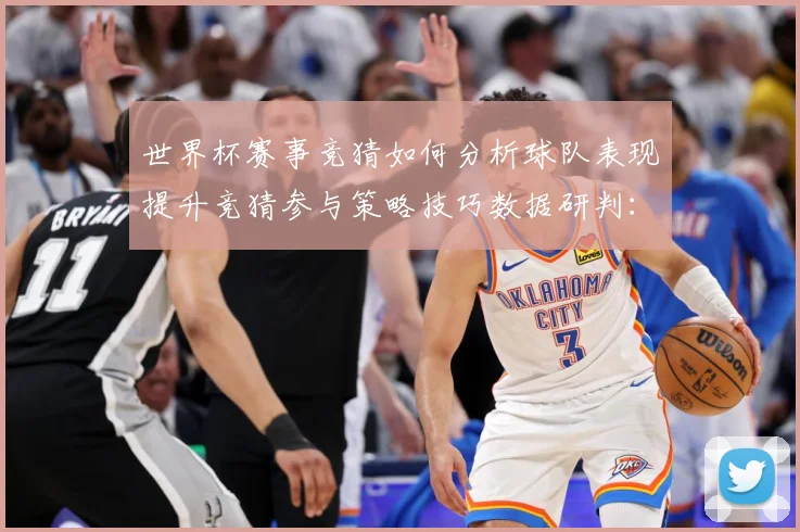 世界杯赛事竞猜如何分析球队表现提升竞猜参与策略技巧数据研判：最新赛事动态与深度分析