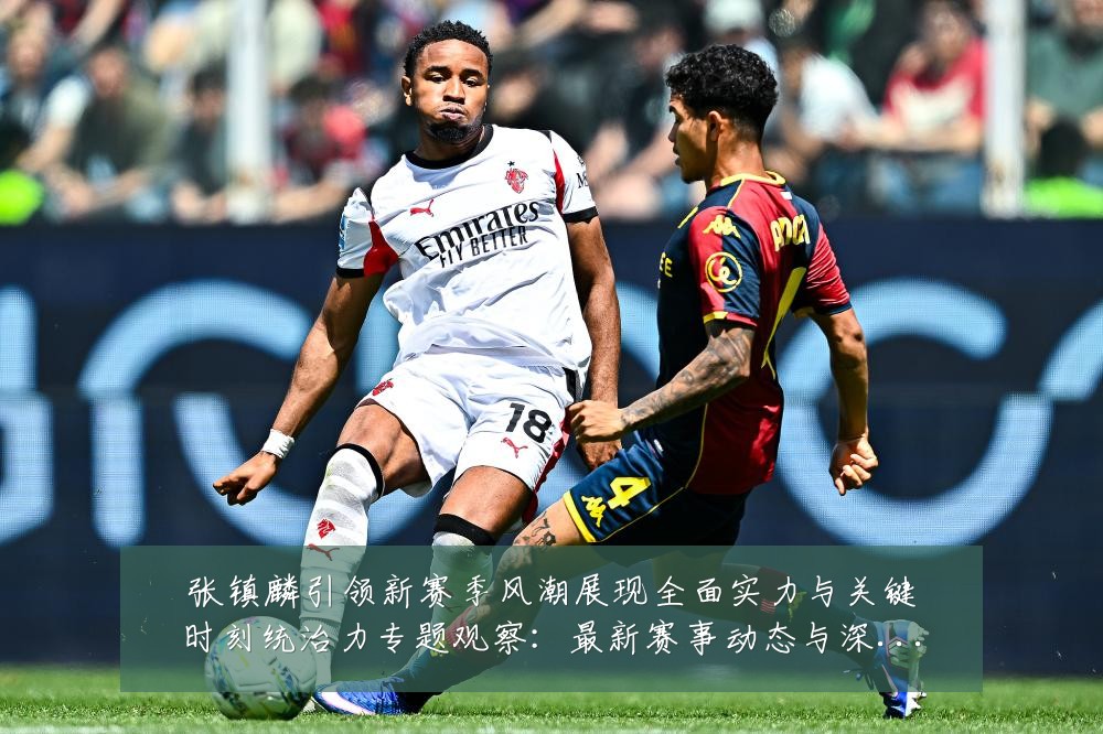 张镇麟引领新赛季风潮展现全面实力与关键时刻统治力专题观察：最新赛事动态与深度分析