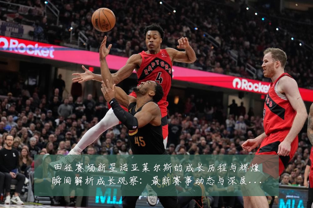 田径赛场新星诺亚莱尔斯的成长历程与辉煌瞬间解析成长观察：最新赛事动态与深度分析