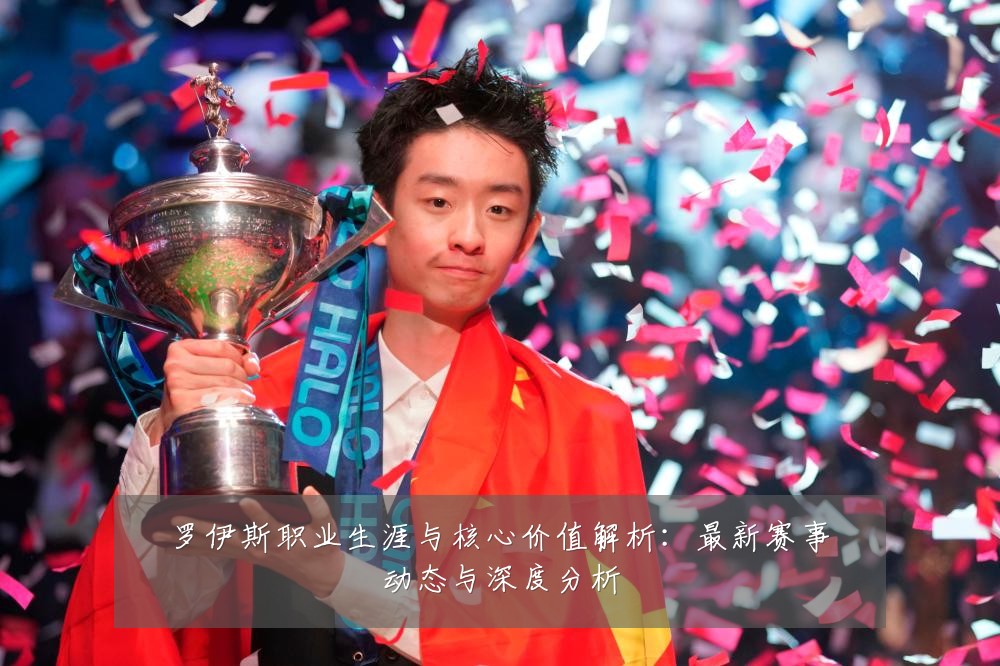 罗伊斯职业生涯与核心价值解析：最新赛事动态与深度分析